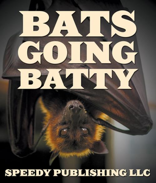 Cover of the book Bats Going Batty by Speedy Publishing, Speedy Publishing LLC