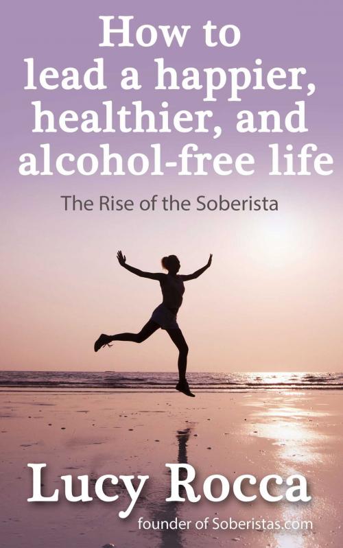 Cover of the book How to Lead a Happier, Healthier, and Alcohol-Free Life by Lucy Rocca, Accent Press