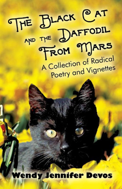 Cover of the book The Black Cat and The Daffodil From Mars: A Collection of Radical Poetry and Vignettes by Wendy Jennifer Devos, America Star Books