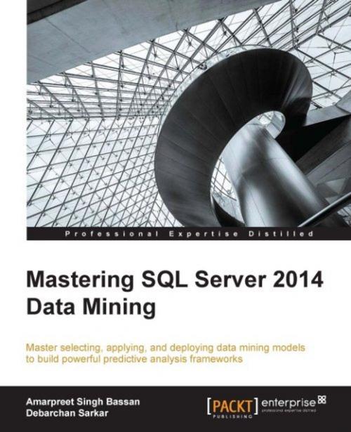 Cover of the book Mastering SQL Server 2014 Data Mining by Amarpreet Singh Bassan, Debarchan Sarkar, Packt Publishing