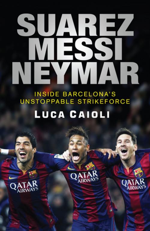 Cover of the book Suarez, Messi, Neymar by Luca Caioli, Icon Books Ltd