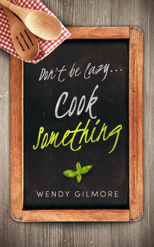 Cover of the book Don't be Lazy…Cook Something by Wendy Gilmore, Vivid Publishing