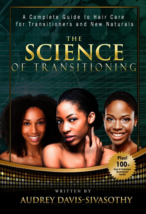 Cover of the book The Science of Transitioning: A Complete Guide to Hair Care for Transitioners and New Naturals by Audrey Davis-Sivasothy, Saja Publishing Company, LLC