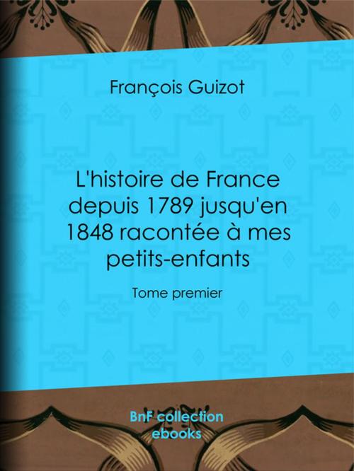 Cover of the book L'histoire de France depuis 1789 jusqu'en 1848 racontée à mes petits-enfants by François Guizot, BnF collection ebooks