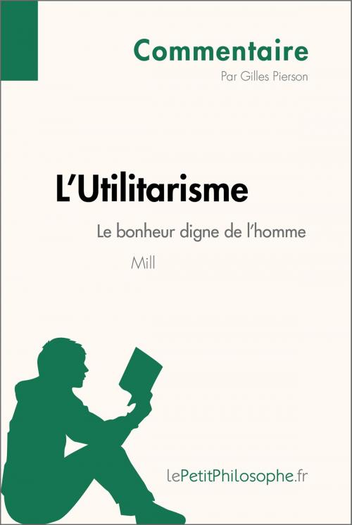 Cover of the book L'Utilitarisme de Mill - Le bonheur digne de l'homme (Commentaire) by Gilles Pierson, lePetitPhilosophe.fr, lePetitPhilosophe.fr