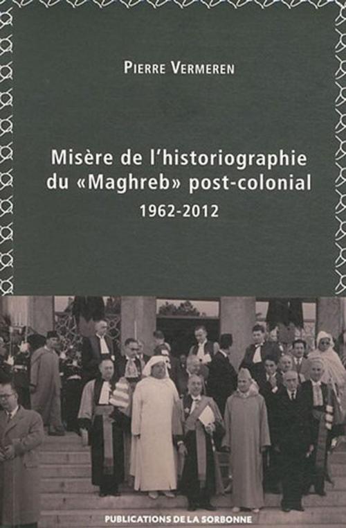Cover of the book Misère de l'historiographie du « Maghreb » post-colonial (1962-2012) by Pierre Vermeren, Éditions de la Sorbonne