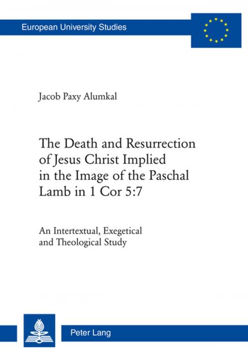 Cover of the book The Death and Resurrection of Jesus Christ Implied in the Image of the Paschal Lamb in 1 Cor 5:7 by Jacob Paxy Alumkal, Peter Lang