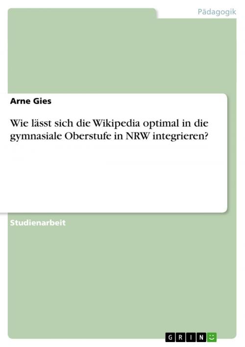 Cover of the book Wie lässt sich die Wikipedia optimal in die gymnasiale Oberstufe in NRW integrieren? by Arne Gies, GRIN Verlag