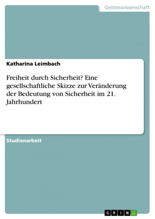 Cover of the book Freiheit durch Sicherheit? Eine gesellschaftliche Skizze zur Veränderung der Bedeutung von Sicherheit im 21. Jahrhundert by Katharina Leimbach, GRIN Verlag
