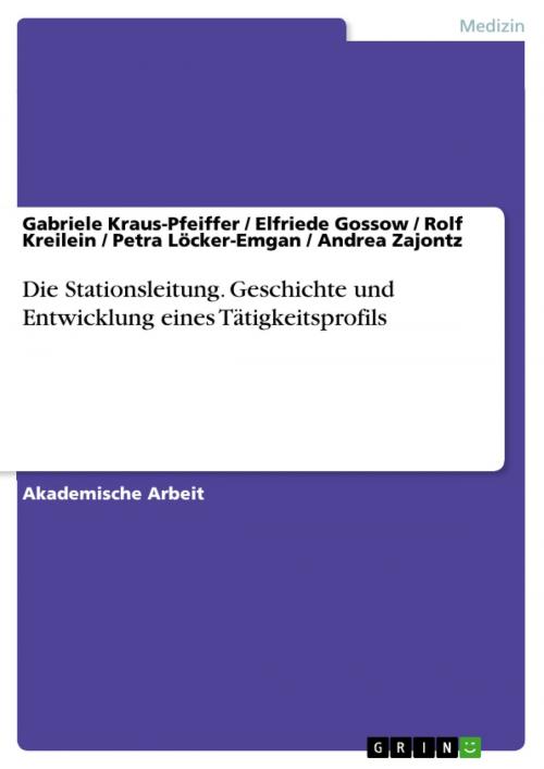 Cover of the book Die Stationsleitung. Geschichte und Entwicklung eines Tätigkeitsprofils by Gabriele Kraus-Pfeiffer, Elfriede Gossow, Rolf Kreilein, Petra Löcker-Emgan, Andrea Zajontz, GRIN Verlag