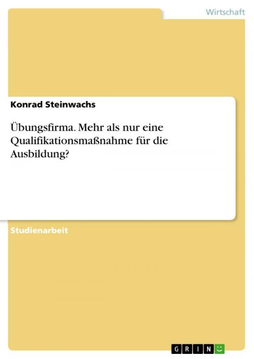 Cover of the book Übungsfirma. Mehr als nur eine Qualifikationsmaßnahme für die Ausbildung? by Konrad Steinwachs, GRIN Verlag