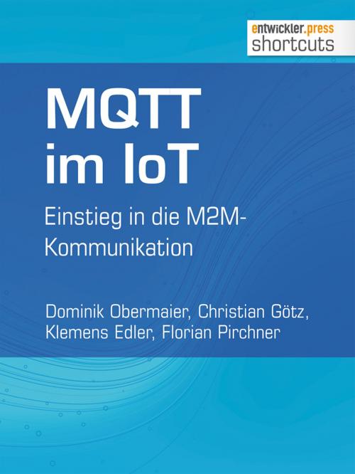 Cover of the book MQTT im IoT by Dominik Obermaier, Christian Götz, Klemens Edler, Florian Pirchner, entwickler.press