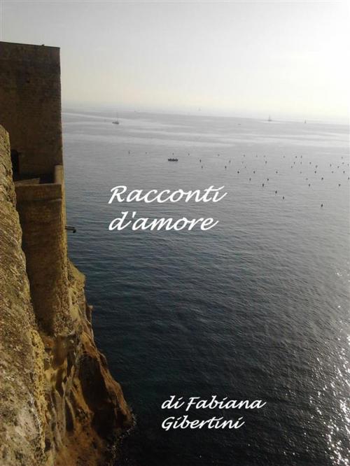 Cover of the book Racconti d'amore by Fabiana Gibertini, Fabiana Gibertini