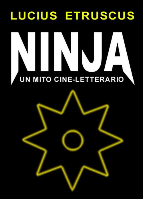 Cover of the book Ninja. Un mito cine-letterario by Lucius Etruscus, Lucius Etruscus