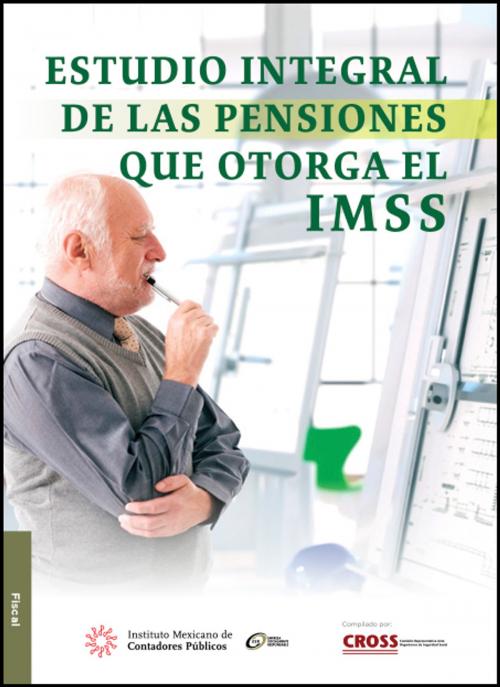 Cover of the book Estudio integral de las pensiones que otorga el IMSS by Comisión Representativa Ante Organismos de Seguridad Social; Instituto Mexicano de Contadores Públicos, IMCP
