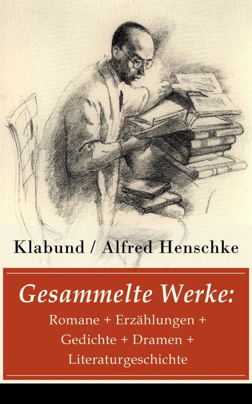 Cover of the book Gesammelte Werke: Romane + Erzählungen + Gedichte + Dramen + Literaturgeschichte by Klabund / Alfred Henschke, e-artnow