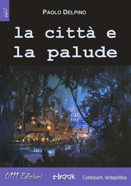 Cover of the book La città e la palude by Paolo Delpino, 0111 Edizioni