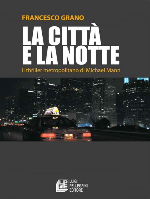 Cover of the book La città e la notte. Il thriller metropolitano di Michael Mann by Francesco Grano, Luigi Pellegrini Editore