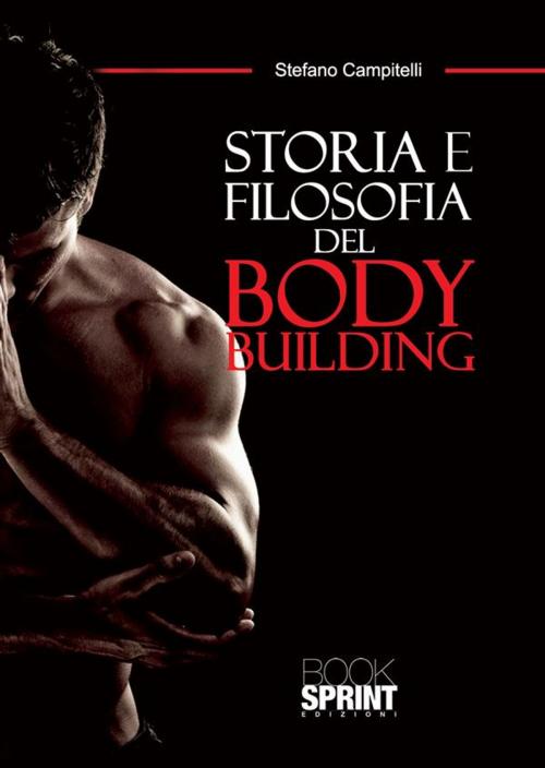 Cover of the book Storia e filosofia del body building by Stefano Campitelli, Booksprint