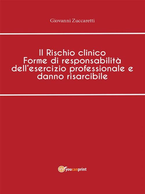 Cover of the book Il Rischio clinico Forme di responsabilità dell'esercizio professionale e danno risarcibile by Giovanni Zuccaretti, Youcanprint