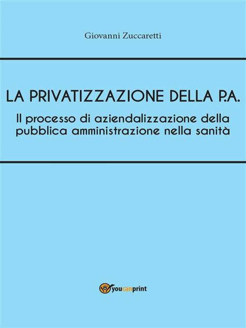 Cover of the book Il processo di aziendalizzazione della pubblica amministrazione nella sanità by Giovanni Zuccaretti, Youcanprint Self-Publishing
