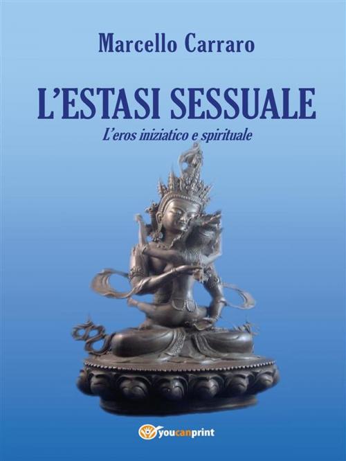 Cover of the book L’estasi sessuale. L’eros iniziatico e spirituale by Marcello Carraro, Youcanprint Self-Publishing