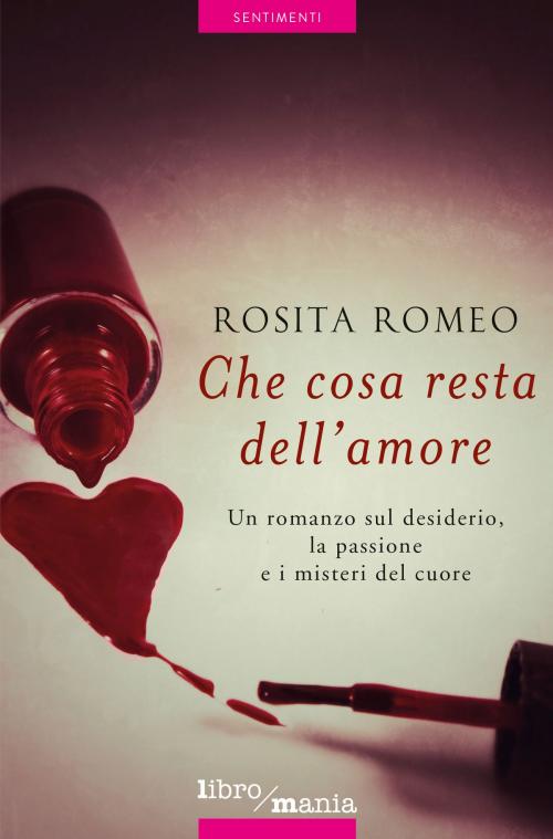 Cover of the book Che cosa resta dell'amore by Rosita Romeo, Libromania