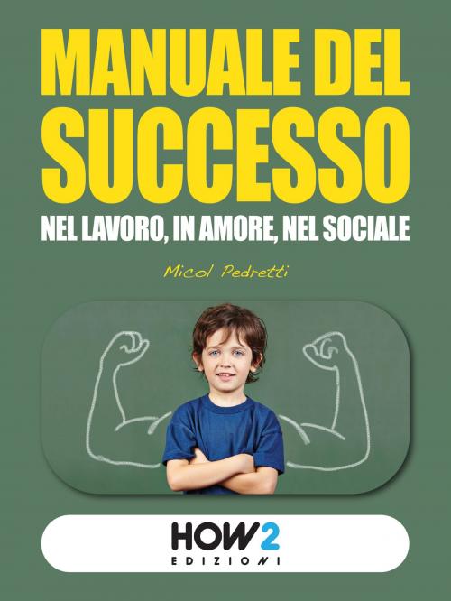 Cover of the book MANUALE DEL SUCCESSO: Nel Lavoro, in Amore, nel Sociale by Micol Pedretti, HOW2 Edizioni