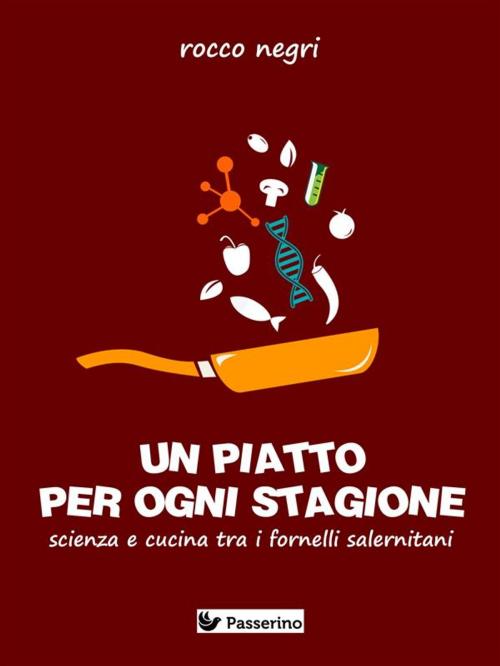 Cover of the book Un piatto per ogni stagione. Scienza e cucina tra i fornelli salernitani by Rocco Negri, Passerino