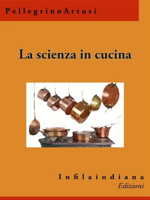 Cover of the book La scienza in cucina by Pellegrino Artusi, Infilaindiana Edizioni