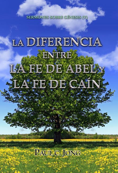 Cover of the book LA DIFERENCIA ENTRE LA FE DE ABEL Y LA FE DE CAÍN - SERMONES SOBRE GÉNESIS (V) by Paul C. Jong, Hephzibah Publishing House