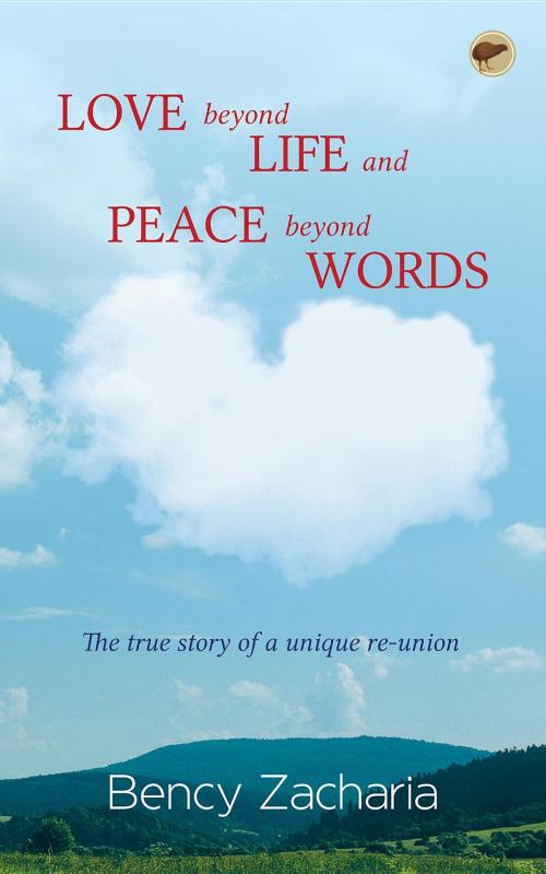 Cover of the book Love Beyond Life and Peace Beyond Words: The true story of a unique reunion by Bency Zacharia, Dogears Print Media Private Limited