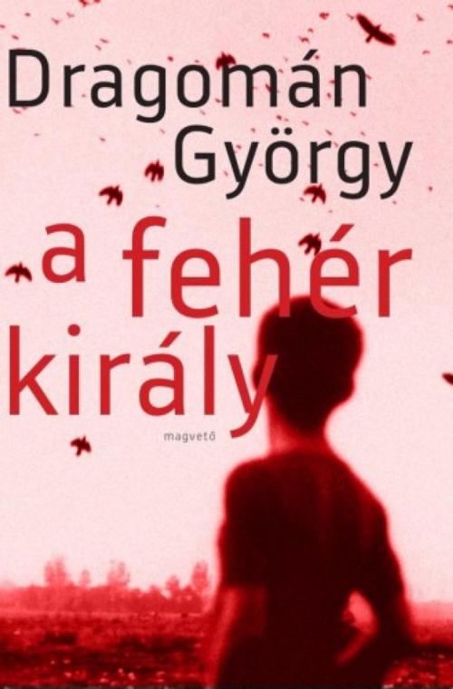 Cover of the book A fehér király by Dragomán György, Magvető Kiadó