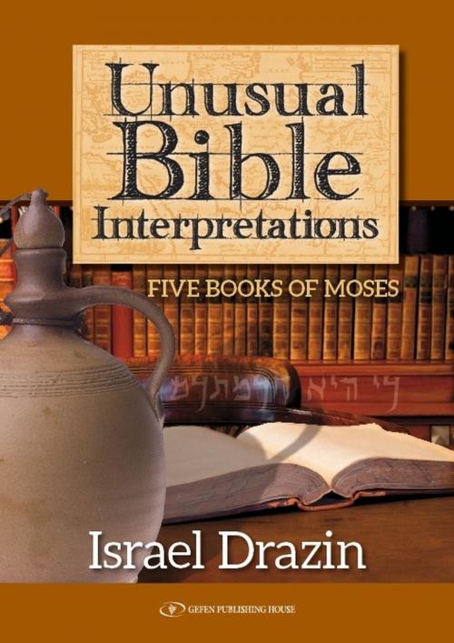 Cover of the book Unusual Bible Interpretations: Five Books of Moses by Rabbi Dr. Israel Drazin, Gefen Publishing House