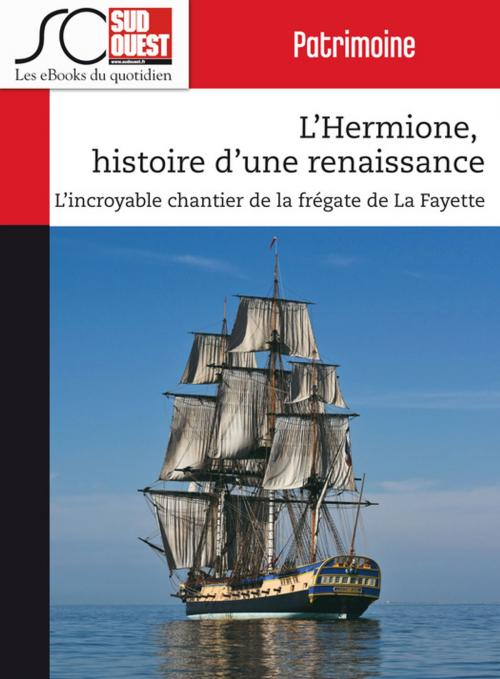 Cover of the book L'Hermione, histoire d'une renaissance by Journal Sud Ouest, Journal Sud Ouest