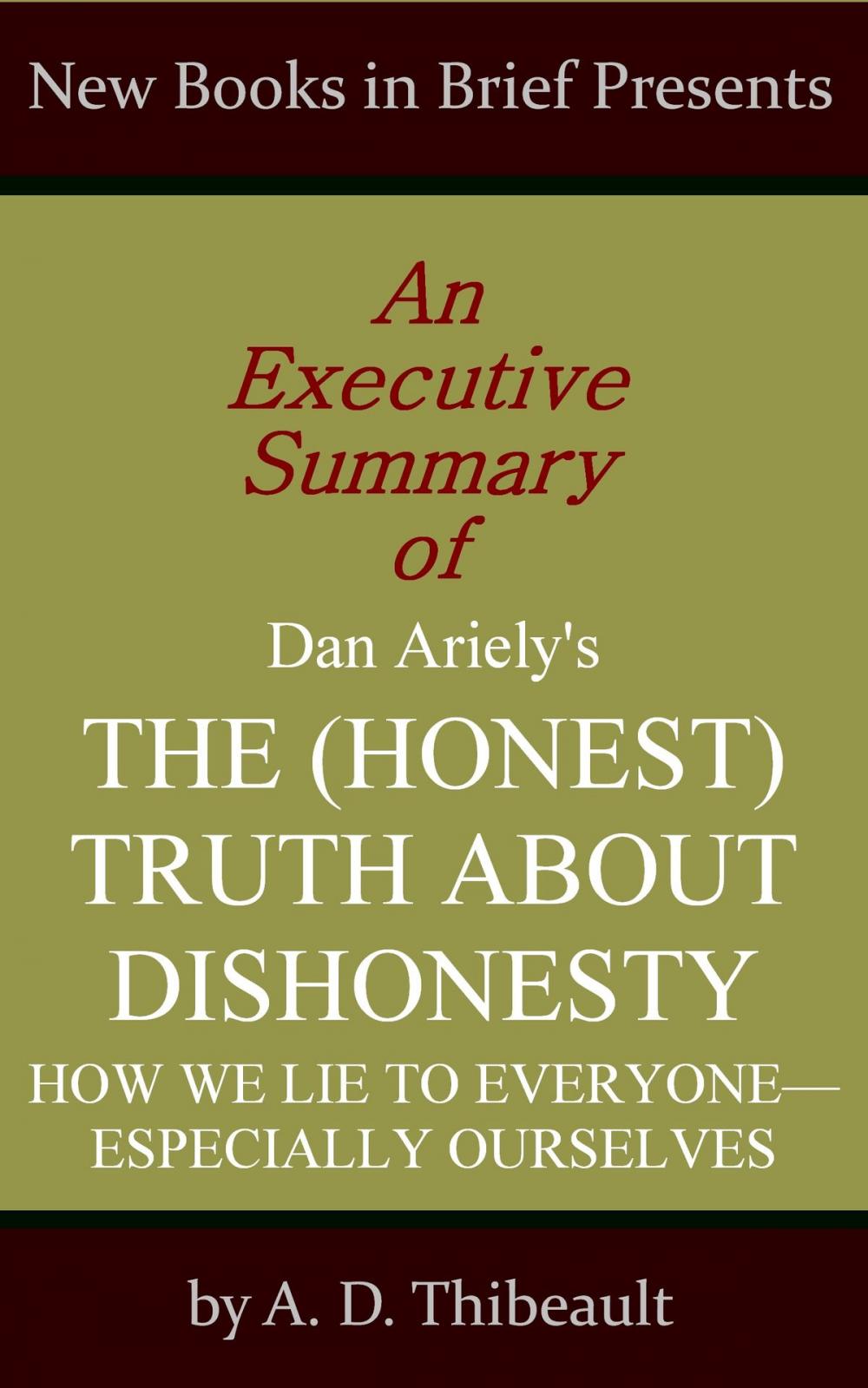 Big bigCover of An Executive Summary of Dan Ariely's 'The (Honest) Truth About Dishonesty: How We Lie to Everyone--Especially Ourselves'