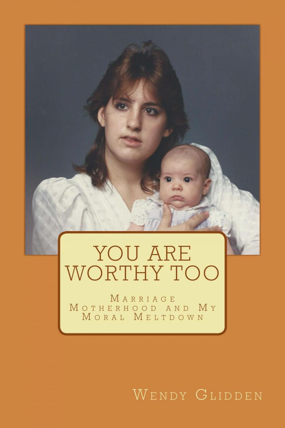 Big bigCover of You Are Worthy Too: Marriage, Motherhood and My Moral Meltdown