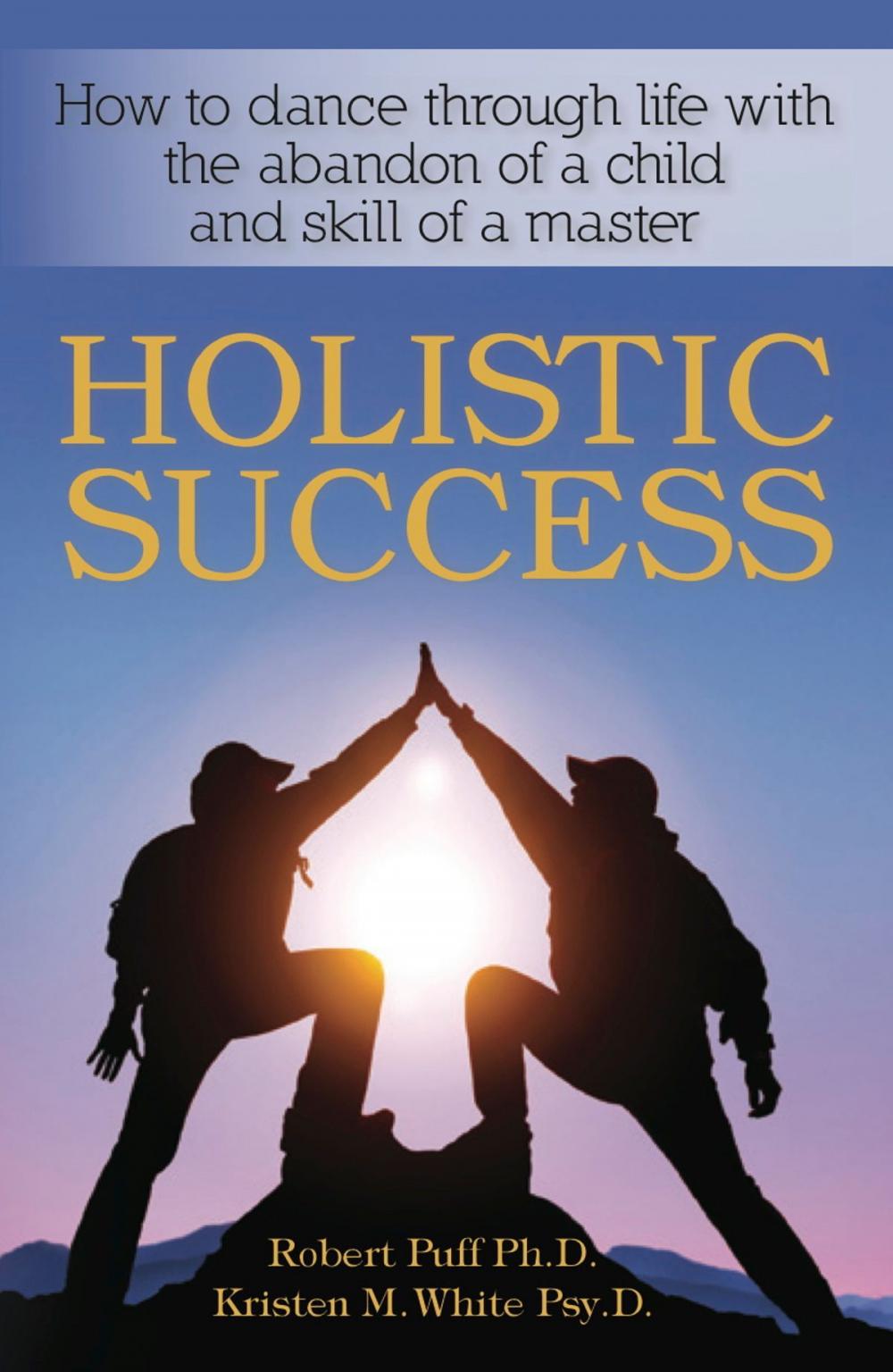 Big bigCover of Holistic Success: How to Dance Through Life With the Abandon of a Child and the Skill of a Master