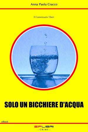Cover of the book SOLO UN BICCHIERE D'ACQUA by Phillip J Tucker