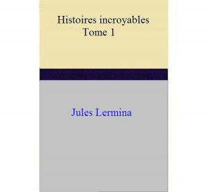 Cover of the book Histoires incroyables - Tome I by Jules Lermina