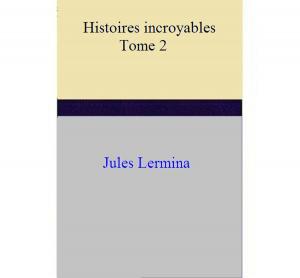 Cover of the book Histoires incroyables - Tome II by Jules Lermina