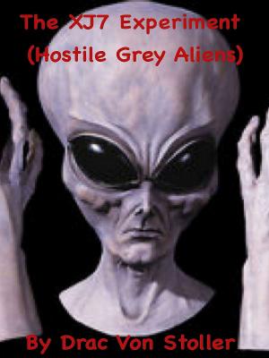 Cover of the book The XJ7 Experiment (Hostile Grey Aliens) by Drac Von Stoller