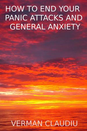 Cover of the book How to end your panic attacks and general anxiety by Joseph Iredia