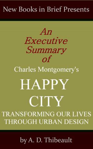 Cover of the book An Executive Summary of Charles Montgomery's 'Happy City: Transforming Our Lives Through Urban Design' by A. D. Thibeault