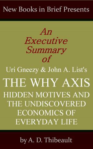 Cover of the book An Executive Summary of Uri Gneezy and John A. List's 'The Why Axis: Hidden Motives and the Undiscovered Economics of Everyday Life' by A. D. Thibeault