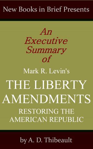 Cover of the book An Executive Summary of Mark R. Levin's 'The Liberty Amendments: Restoring the American Republic' by A. D. Thibeault