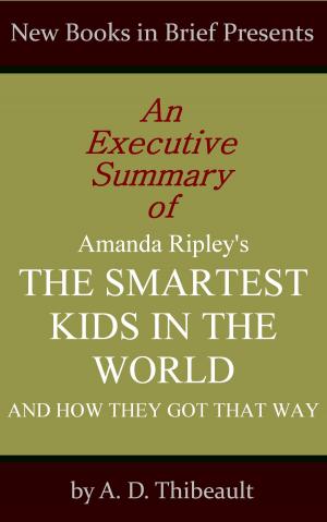 Cover of the book An Executive Summary of Amanda Ripley's 'The Smartest Kids in the World: And How They Got That Way' by A. D. Thibeault