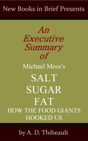 Cover of the book An Executive Summary of Michael Moss's 'Salt Sugar Fat: How the Food Giants Hooked Us' by A. D. Thibeault
