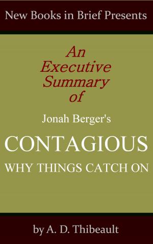 Cover of the book An Executive Summary of Jonah Berger's 'Contagious: Why Things Catch On' by A. D. Thibeault