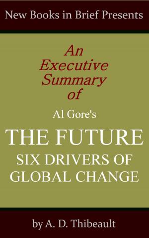 Cover of the book An Executive Summary of Al Gore's 'The Future: Six Drivers of Global Change' by A. D. Thibeault